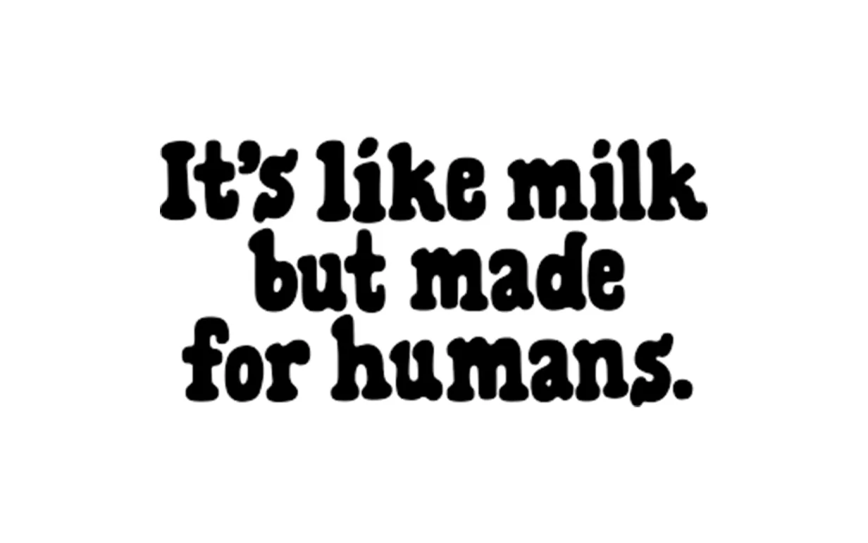 "it's like milk but made for humans"